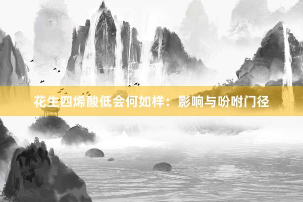 花生四烯酸低会何如样：影响与吩咐门径