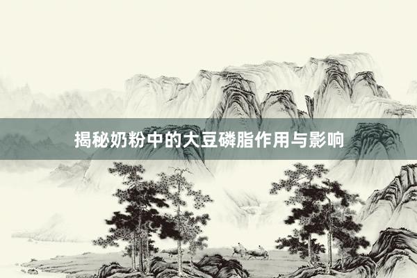 揭秘奶粉中的大豆磷脂作用与影响