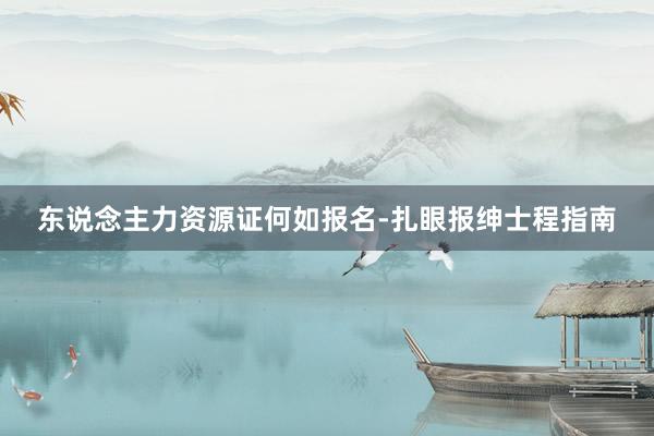 东说念主力资源证何如报名-扎眼报绅士程指南